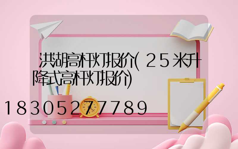 洪湖高杆灯报价(25米升降式高杆灯报价)