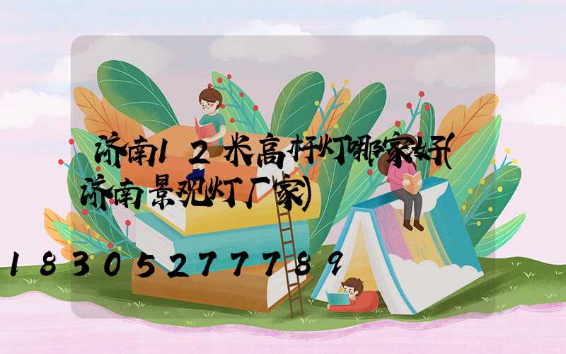 济南12米高杆灯哪家好(济南景观灯厂家)