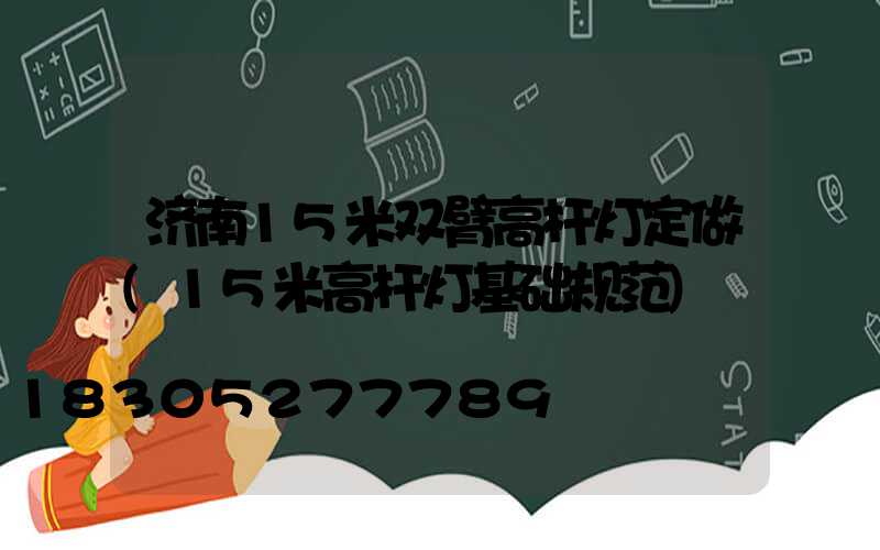 济南15米双臂高杆灯定做(15米高杆灯基础规范)