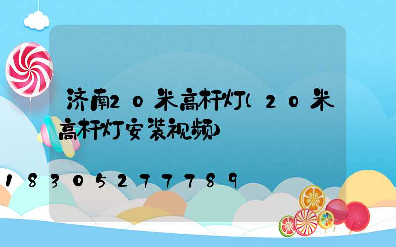 济南20米高杆灯(20米高杆灯安装视频)