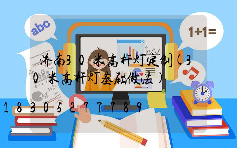 济南30米高杆灯定制(30米高杆灯基础做法)