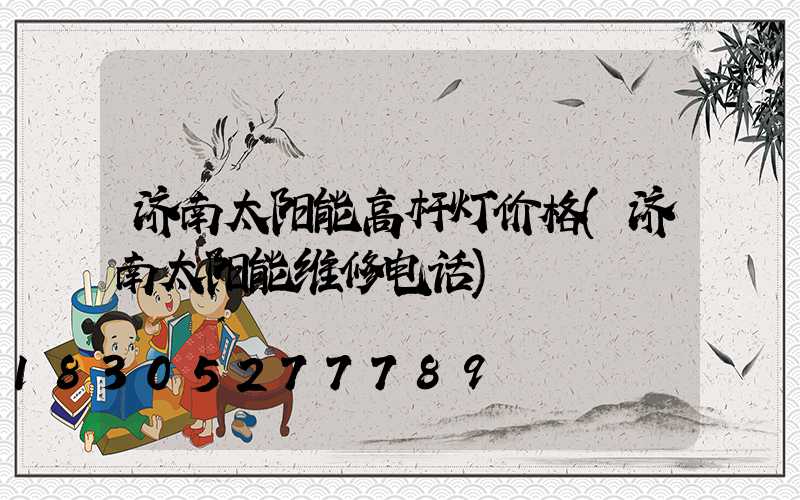 济南太阳能高杆灯价格(济南太阳能维修电话)