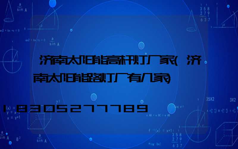 济南太阳能高杆灯厂家(济南太阳能路灯厂有几家)