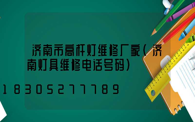 济南市高杆灯维修厂家(济南灯具维修电话号码)
