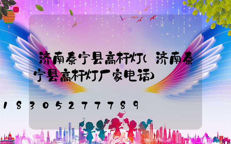 济南泰宁县高杆灯(济南泰宁县高杆灯厂家电话)