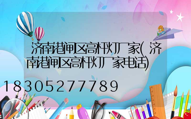 济南港闸区高杆灯厂家(济南港闸区高杆灯厂家电话)