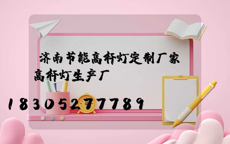 济南节能高杆灯定制厂家(高杆灯生产厂)