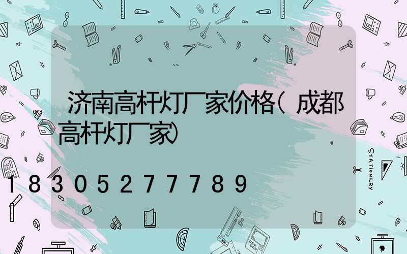 济南高杆灯厂家价格(成都高杆灯厂家)