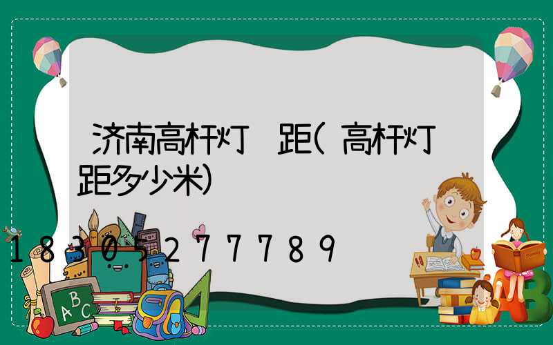 济南高杆灯间距(高杆灯间距多少米)