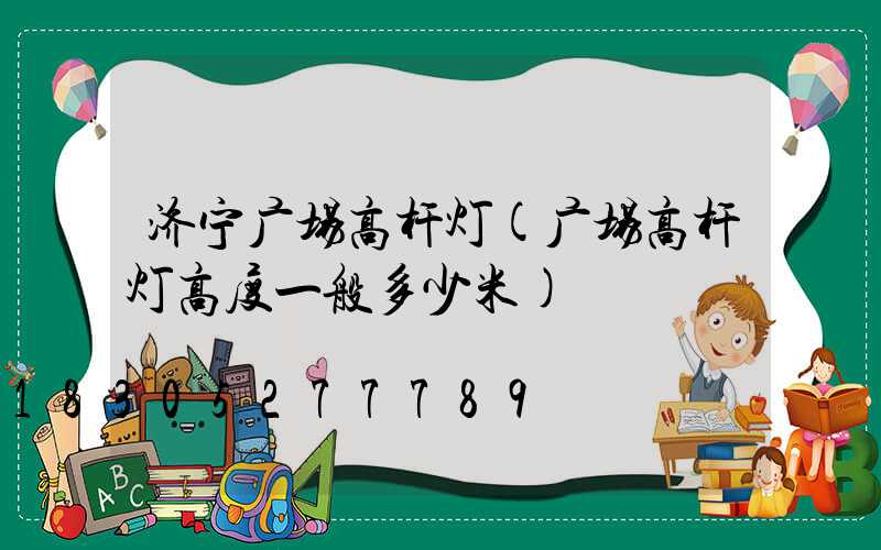 济宁广场高杆灯(广场高杆灯高度一般多少米)