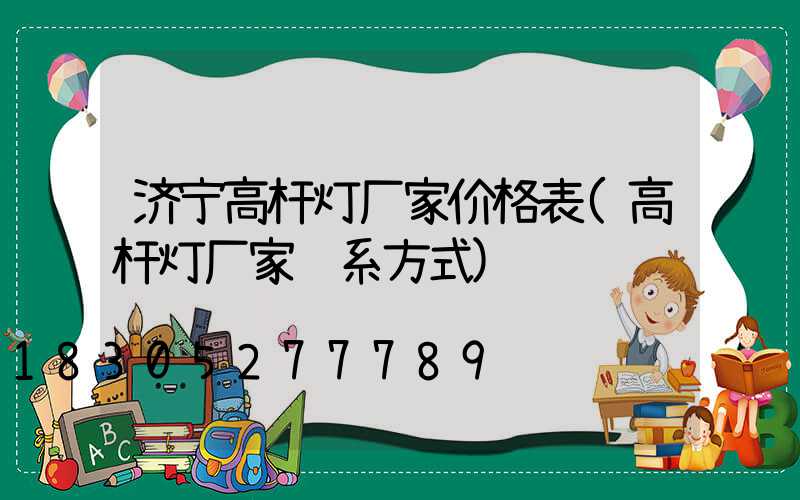 济宁高杆灯厂家价格表(高杆灯厂家联系方式)