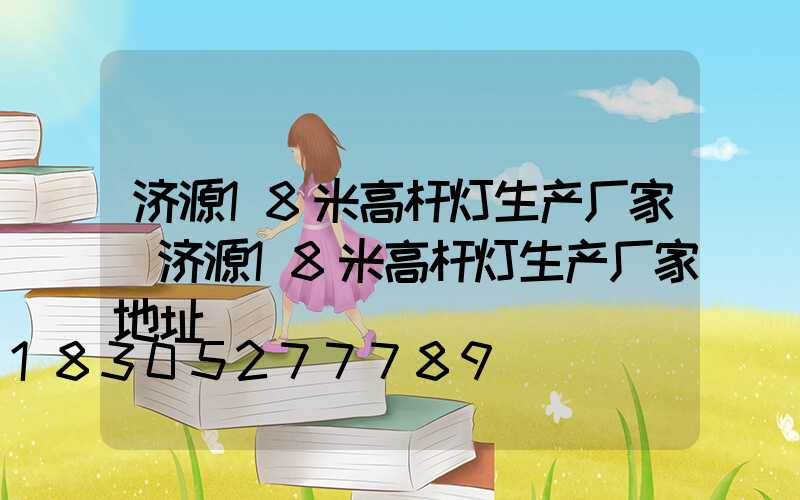 济源18米高杆灯生产厂家(济源18米高杆灯生产厂家地址)