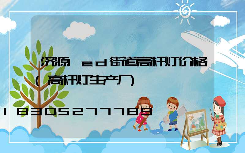 济源led街道高杆灯价格(高杆灯生产厂)