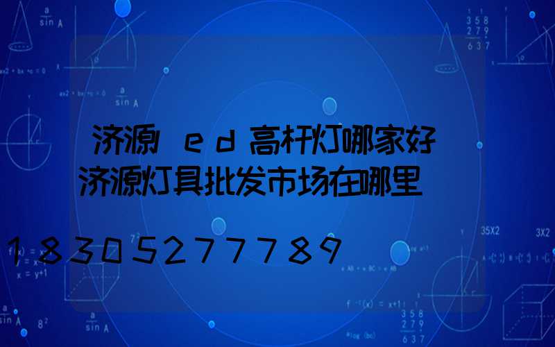 济源led高杆灯哪家好(济源灯具批发市场在哪里)