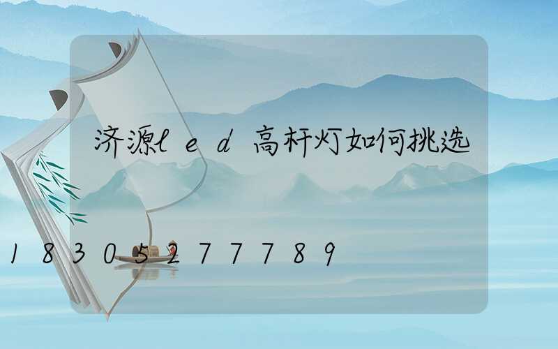 济源led高杆灯如何挑选