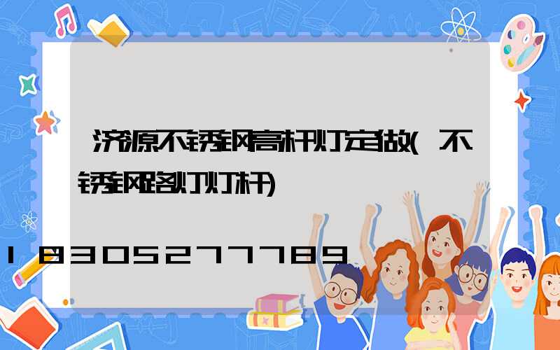 济源不锈钢高杆灯定做(不锈钢路灯灯杆)