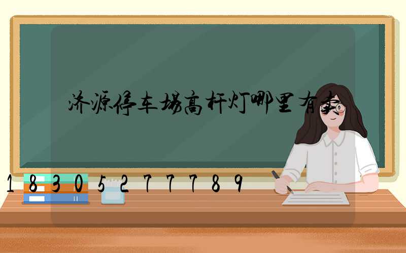 济源停车场高杆灯哪里有卖