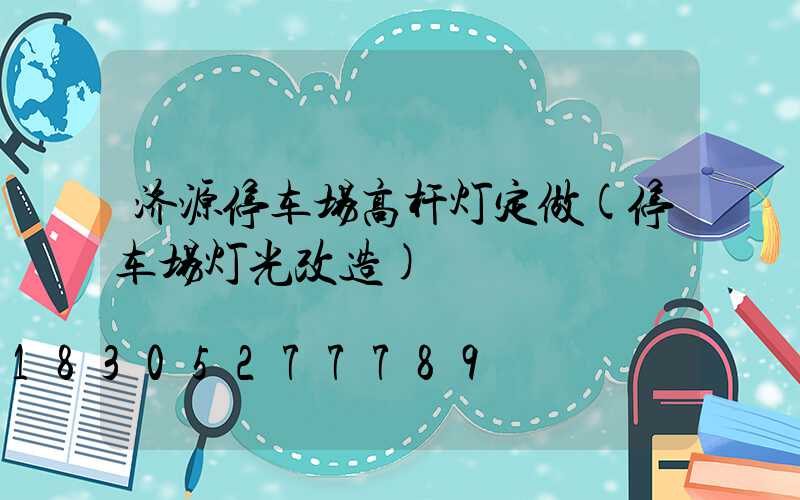 济源停车场高杆灯定做(停车场灯光改造)