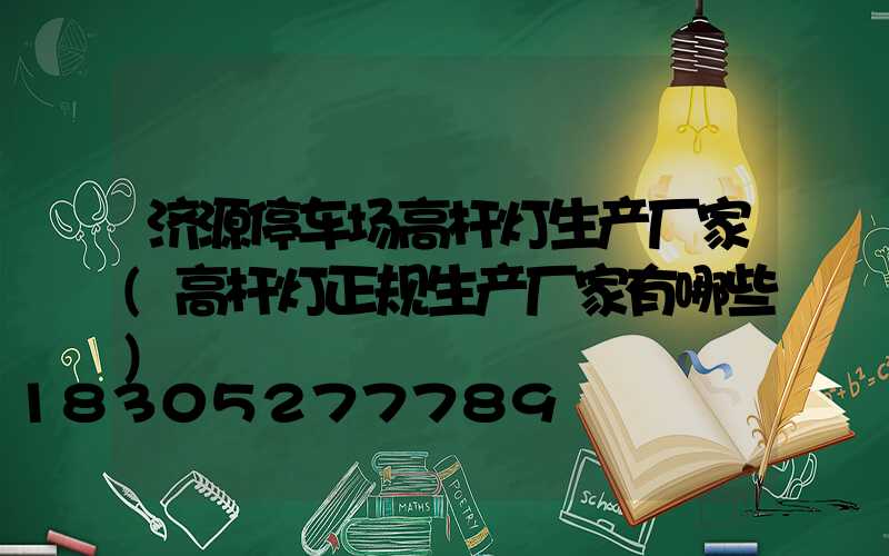 济源停车场高杆灯生产厂家(高杆灯正规生产厂家有哪些)