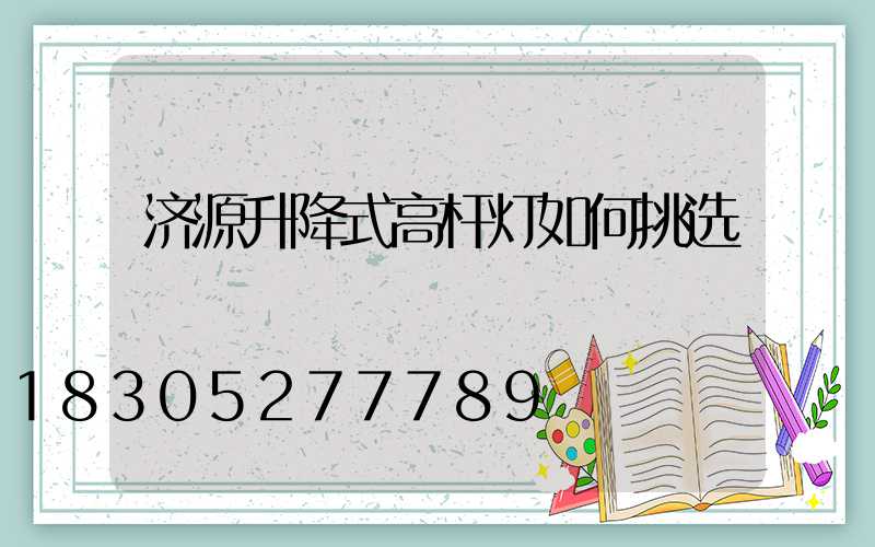 济源升降式高杆灯如何挑选