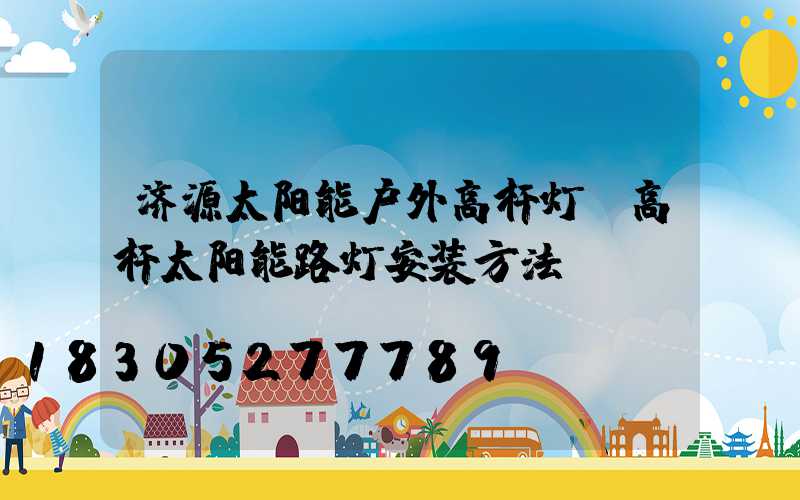 济源太阳能户外高杆灯(高杆太阳能路灯安装方法)