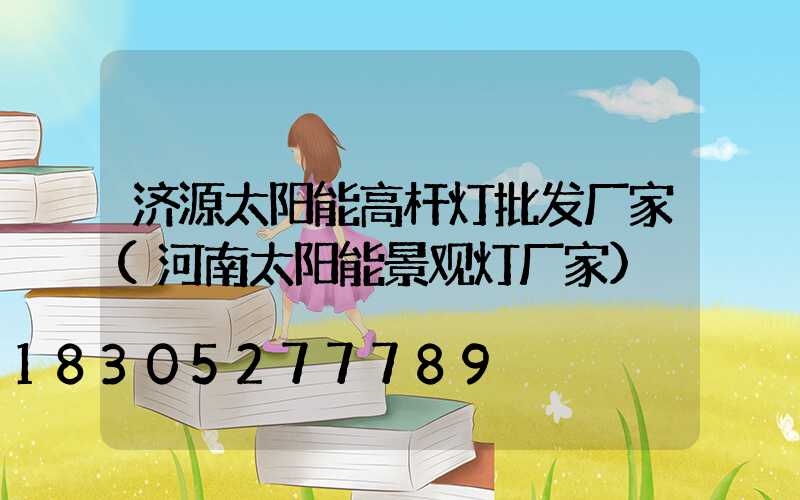 济源太阳能高杆灯批发厂家(河南太阳能景观灯厂家)