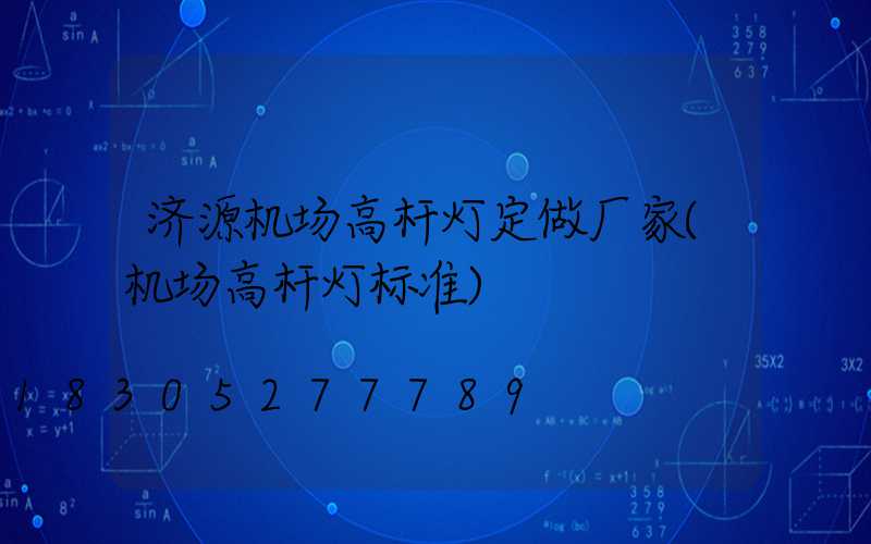济源机场高杆灯定做厂家(机场高杆灯标准)