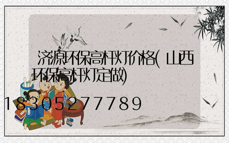 济源环保高杆灯价格(山西环保高杆灯定做)