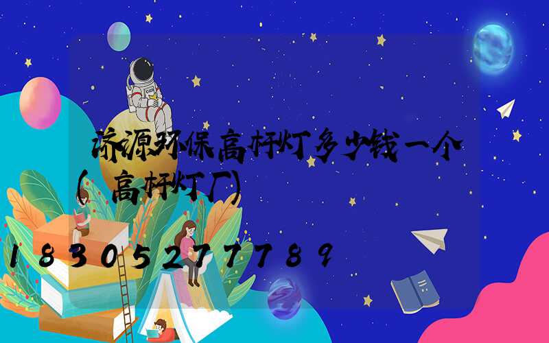 济源环保高杆灯多少钱一个(高杆灯厂)