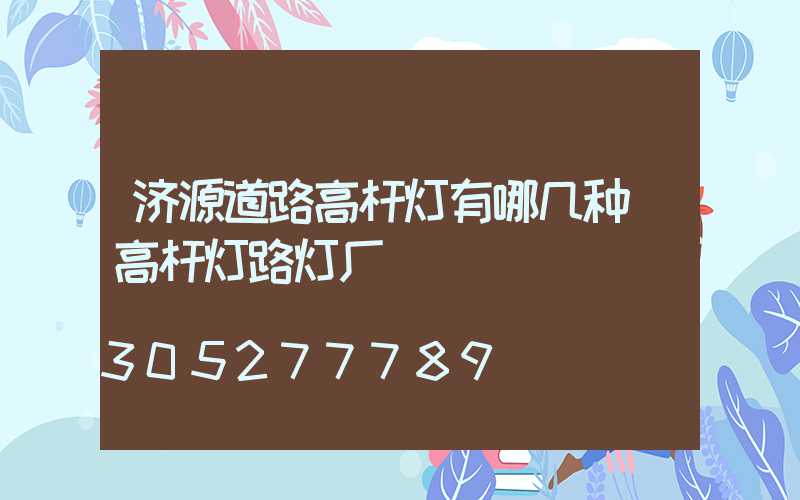 济源道路高杆灯有哪几种(高杆灯路灯厂)