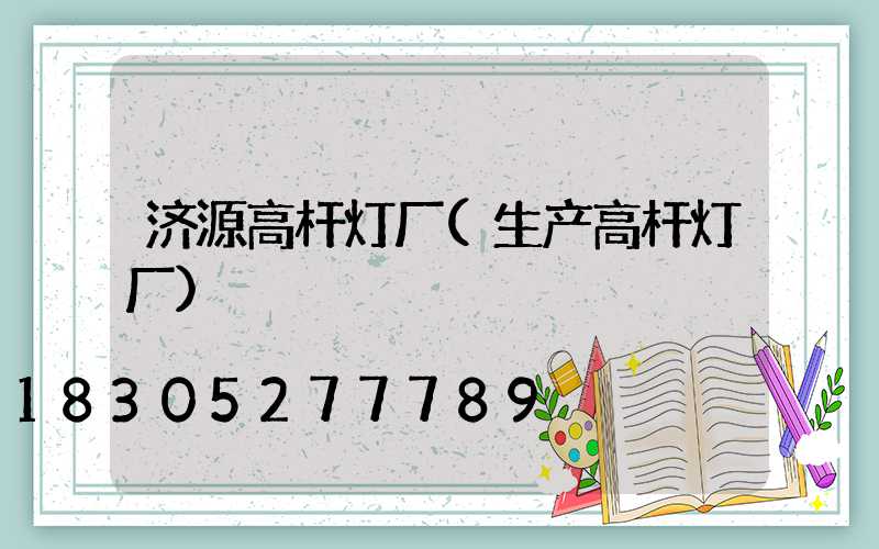 济源高杆灯厂(生产高杆灯厂)