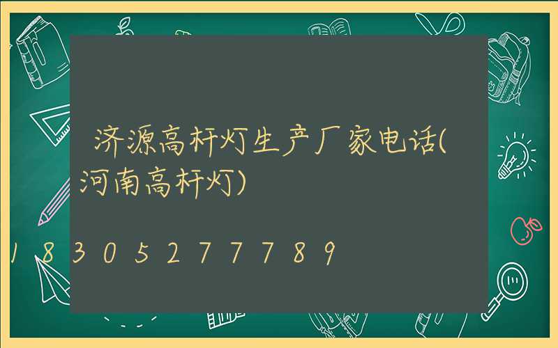 济源高杆灯生产厂家电话(河南高杆灯)