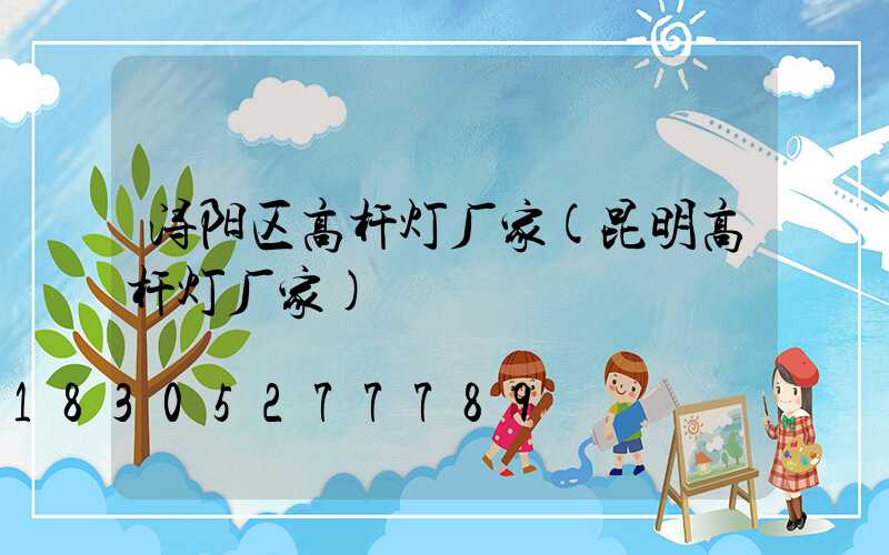 浔阳区高杆灯厂家(昆明高杆灯厂家)