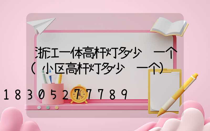 浙江一体高杆灯多少钱一个(小区高杆灯多少钱一个)