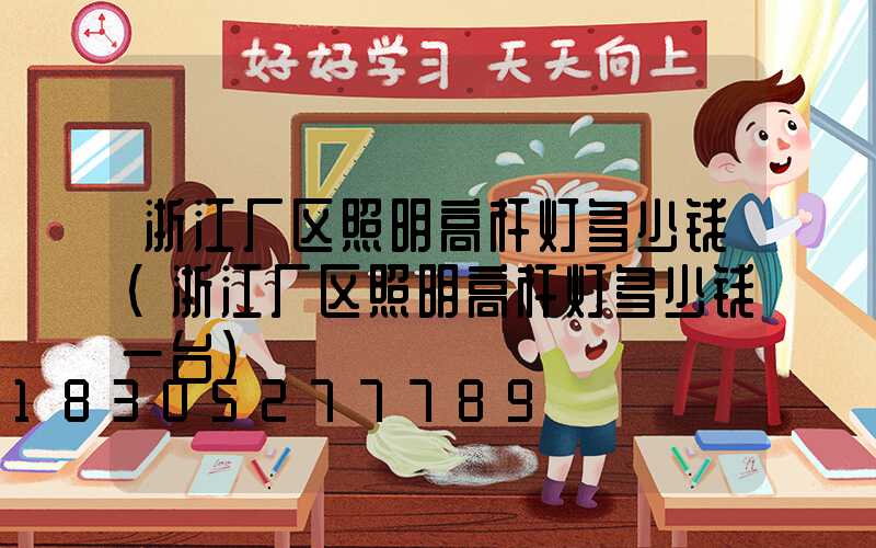 浙江厂区照明高杆灯多少钱(浙江厂区照明高杆灯多少钱一台)