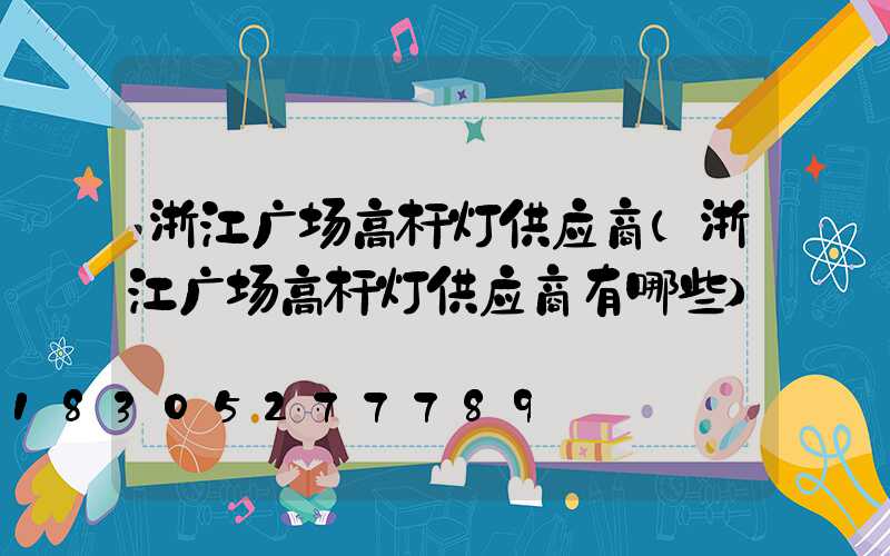 浙江广场高杆灯供应商(浙江广场高杆灯供应商有哪些)