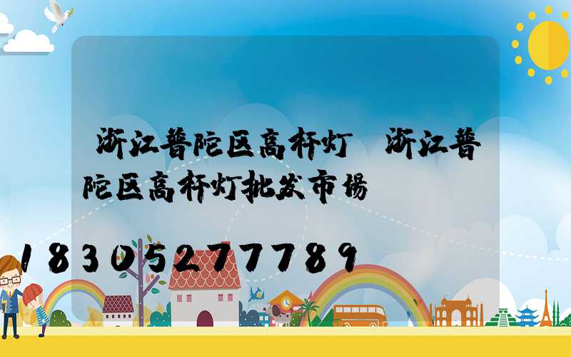 浙江普陀区高杆灯(浙江普陀区高杆灯批发市场)