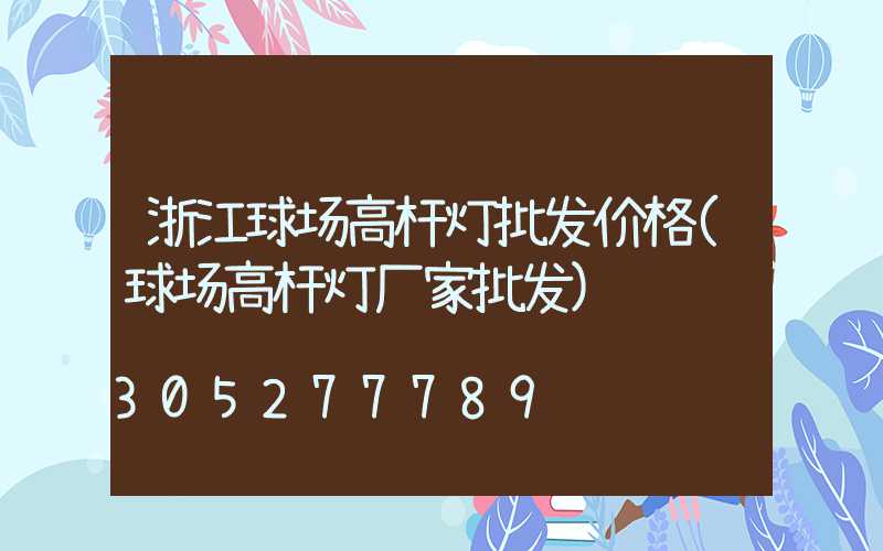 浙江球场高杆灯批发价格(球场高杆灯厂家批发)