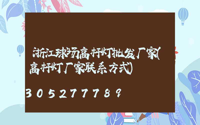 浙江球场高杆灯批发厂家(高杆灯厂家联系方式)