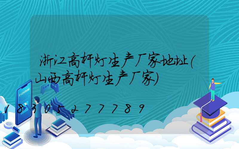 浙江高杆灯生产厂家地址(山西高杆灯生产厂家)