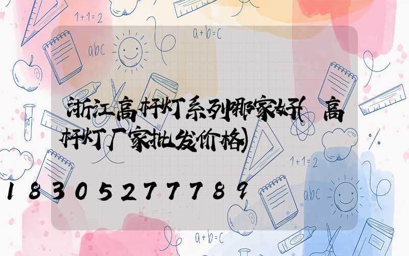 浙江高杆灯系列哪家好(高杆灯厂家批发价格)
