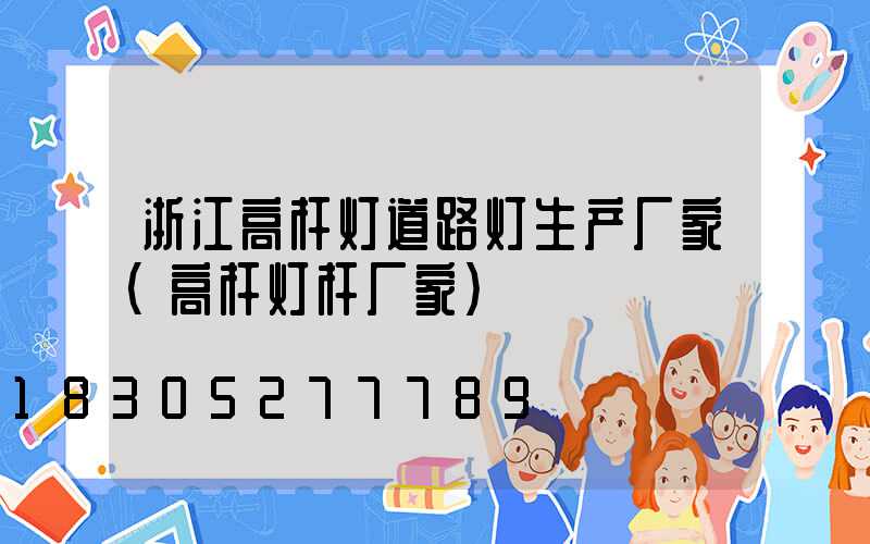 浙江高杆灯道路灯生产厂家(高杆灯杆厂家)