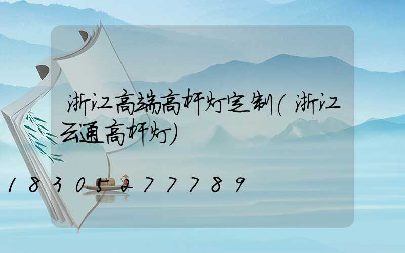 浙江高端高杆灯定制(浙江云通高杆灯)