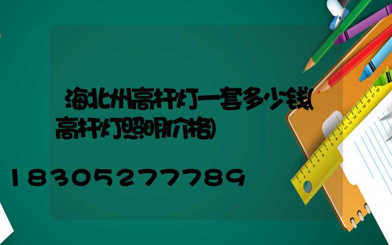 海北州高杆灯一套多少钱(高杆灯照明价格)