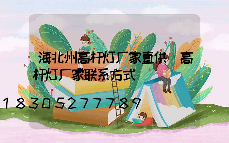 海北州高杆灯厂家直供(高杆灯厂家联系方式)