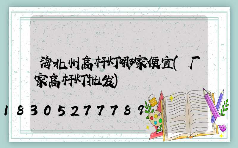 海北州高杆灯哪家便宜(厂家高杆灯批发)