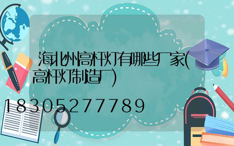 海北州高杆灯有哪些厂家(高杆灯制造厂)