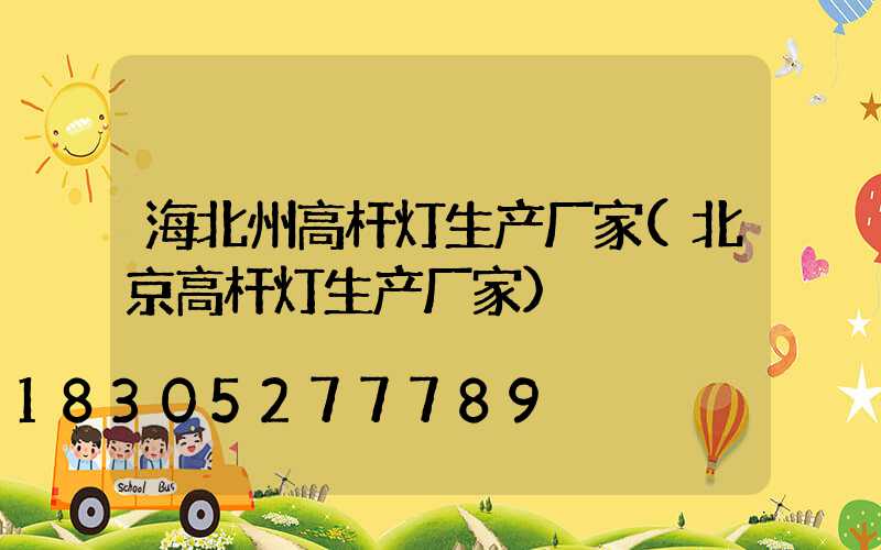 海北州高杆灯生产厂家(北京高杆灯生产厂家)