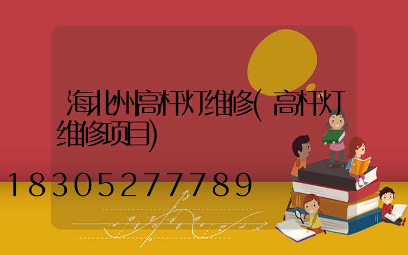 海北州高杆灯维修(高杆灯维修项目)