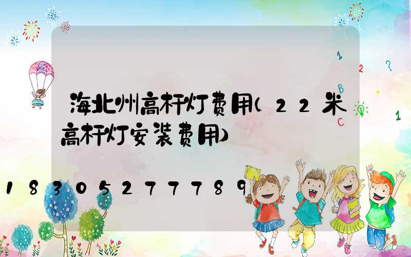 海北州高杆灯费用(22米高杆灯安装费用)
